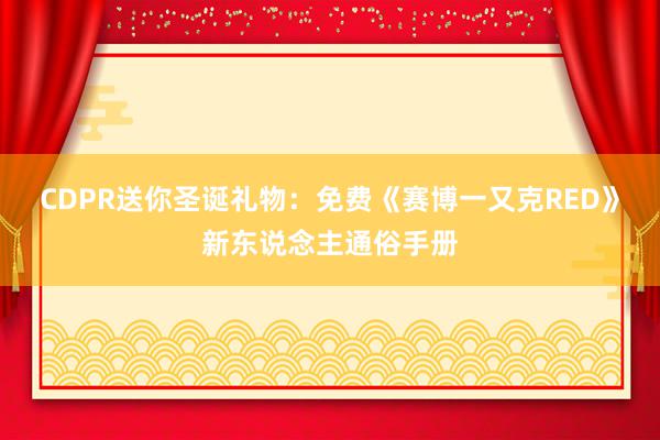 CDPR送你圣诞礼物：免费《赛博一又克RED》新东说念主通俗手册