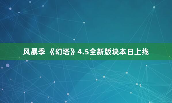 风暴季 《幻塔》4.5全新版块本日上线